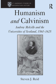 Humanism and Calvinism (Andrew Melville and the Universities of Scotland, 1560�1625) by Steven J. Reid, 9781032921426