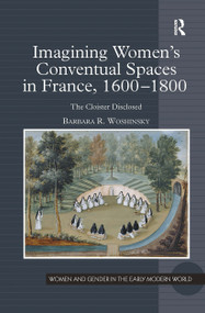 Imagining Women's Conventual Spaces in France, 1600�1800 (The Cloister Disclosed) by Barbara R. Woshinsky, 9781032921143