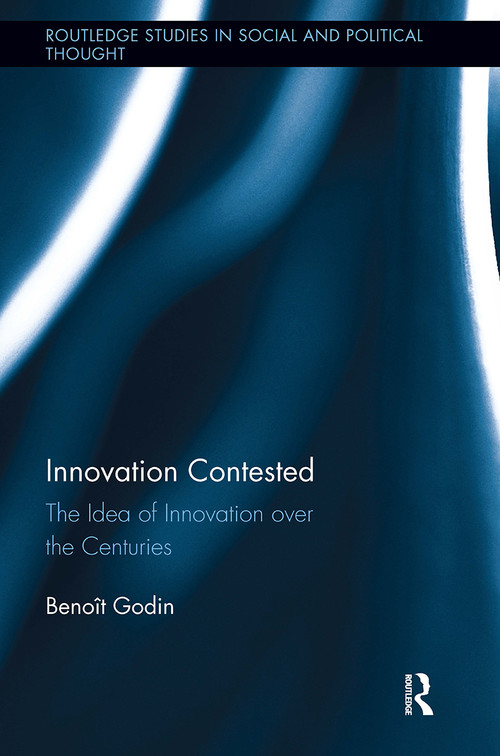 Innovation Contested (The Idea of Innovation Over the Centuries) by Benoît Godin, 9781032921273