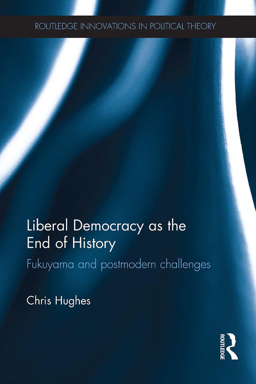 Liberal Democracy as the End of History (Fukuyama and Postmodern Challenges) by Christopher Hughes, 9781032925776
