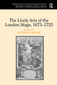 The Lively Arts of the London Stage, 1675�1725 by Kathryn Lowerre, 9781032922003