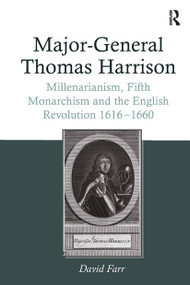 Major-General Thomas Harrison (Millenarianism, Fifth Monarchism and the English Revolution 1616-1660) by David Farr, 9781032922416
