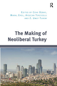 The Making of Neoliberal Turkey by Cenk Ozbay, Maral Erol, Z. Umut Turem, Aysecan Terzioglu, 9781032925554