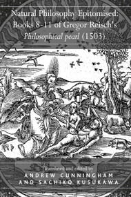Natural Philosophy Epitomised: Books 8-11 of Gregor Reisch's Philosophical pearl (1503) by Sachiko Kusukawa, Andrew Cunningham, 9781032920160