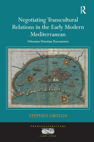 Negotiating Transcultural Relations in the Early Modern Mediterranean (Ottoman-Venetian Encounters) by Stephen Ortega, 9781032927381