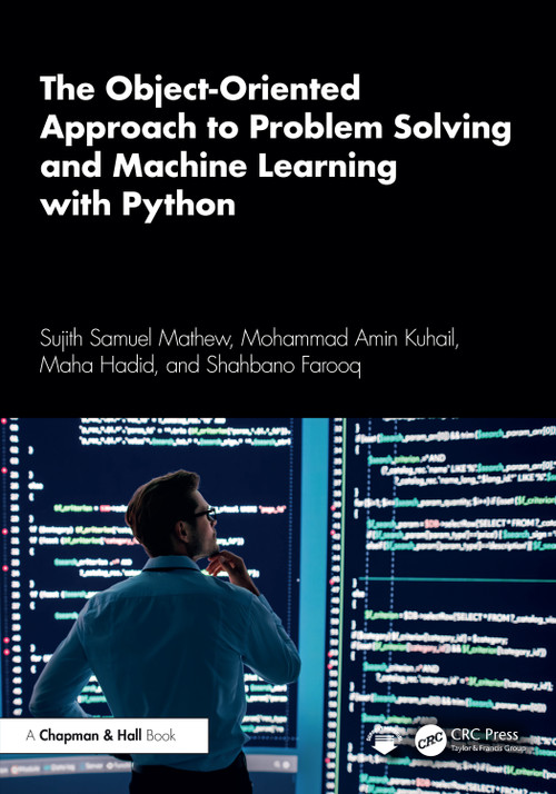 The Object-Oriented Approach to Problem Solving and Machine Learning with Python by Sujith Samuel Mathew, Mohammad Amin Kuhail, Maha Hadid, Shahbano Farooq, 9781032668314