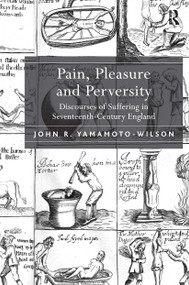 Pain, Pleasure and Perversity (Discourses of Suffering in Seventeenth-Century England) by John R. Yamamoto-Wilson, 9781032923116