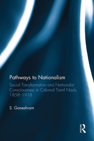 Pathways to Nationalism (Social Transformation and Nationalist Consciousness in Colonial Tamil Nadu, 1858�1918) - 9781032925707 by S. Ganeshram, 9781032925707
