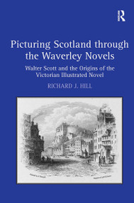 Picturing Scotland through the Waverley Novels (Walter Scott and the Origins of the Victorian Illustrated Novel) by Richard J. Hill, 9781032926131