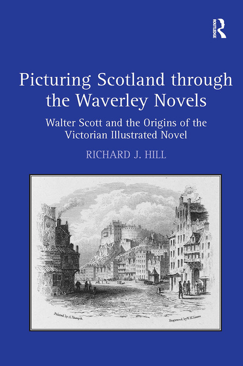 Picturing Scotland through the Waverley Novels (Walter Scott and the Origins of the Victorian Illustrated Novel) by Richard J. Hill, 9781032926131
