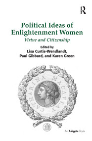 Political Ideas of Enlightenment Women (Virtue and Citizenship) by Lisa Curtis-Wendlandt, Paul Gibbard, Karen Green, 9781032924557