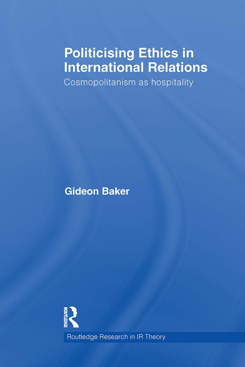 Politicising Ethics in International Relations (Cosmopolitanism as Hospitality) by Gideon Baker, 9781032929965
