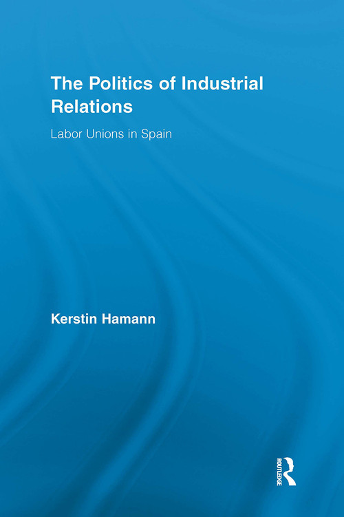 The Politics of Industrial Relations (Labor Unions in Spain) by Kerstin Hamann, 9781032922904