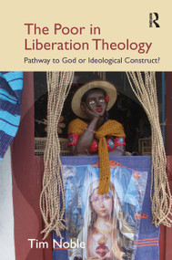 The Poor in Liberation Theology (Pathway to God or Ideological Construct?) by Tim Noble, 9781032924953