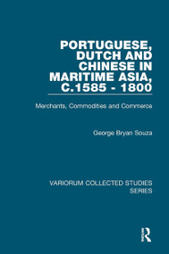 Portuguese, Dutch and Chinese in Maritime Asia, c.1585 - 1800 (Merchants, Commodities and Commerce) by George Bryan Souza, 9781032921464