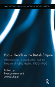 Public Health in the British Empire (Intermediaries, Subordinates, and the Practice of Public Health, 1850-1960) by Ryan Johnson, Amna Khalid, 9781032927312