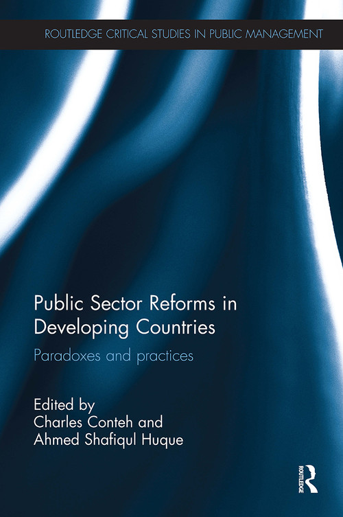 Public Sector Reforms in Developing Countries (Paradoxes and Practices) by Charles Conteh, Ahmed Shafiqul Huque, 9781032927015