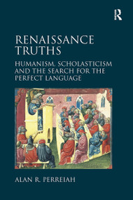 Renaissance Truths (Humanism, Scholasticism and the Search for the Perfect Language) by Alan R. Perreiah, 9781032927039