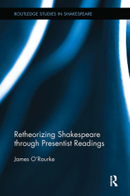 Retheorizing Shakespeare through Presentist Readings by James O'Rourke, 9781032927824