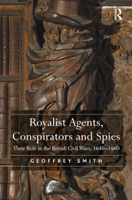 Royalist Agents, Conspirators and Spies (Their Role in the British Civil Wars, 1640�1660) by Geoffrey Smith, 9781032923161
