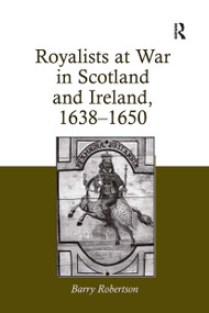 Royalists at War in Scotland and Ireland, 1638�1650 by Barry Robertson, 9781032926124