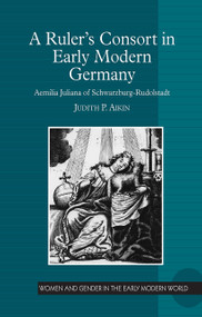 A Ruler's Consort in Early Modern Germany (Aemilia Juliana of Schwarzburg-Rudolstadt) by Judith P. Aikin, 9781032925059