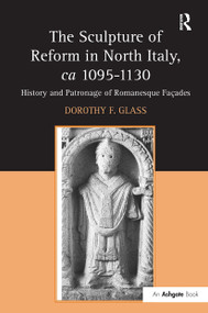 The Sculpture of Reform in North Italy, ca 1095-1130 (History and Patronage of Romanesque Fa-es) by Dorothy F. Glass, 9781032923185