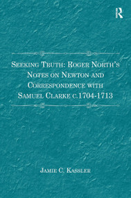 Seeking Truth: Roger North's Notes on Newton and Correspondence with Samuel Clarke c.1704-1713 by Jamie C. Kassler, 9781032920733