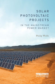 Solar Photovoltaic Projects in the Mainstream Power Market by Philip Wolfe, 9781032925806