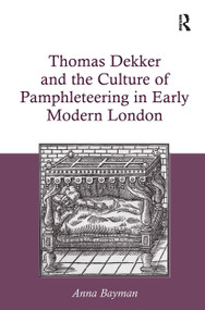Thomas Dekker and the Culture of Pamphleteering in Early Modern London by Anna Bayman, 9781032929385