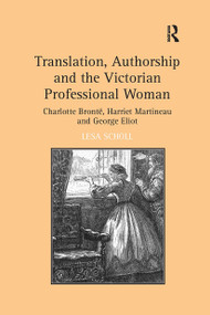 Translation, Authorship and the Victorian Professional Woman (Charlotte Brontë, Harriet Martineau and George Eliot) by Lesa Scholl, 9781032926902