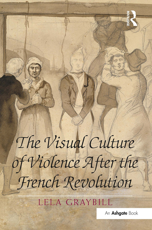 The Visual Culture of Violence After the French Revolution by Lela Graybill, 9781032927398