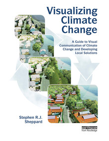 Visualizing Climate Change (A Guide to Visual Communication of Climate Change and Developing Local Solutions) by Stephen R.J. Sheppard, 9781032919041