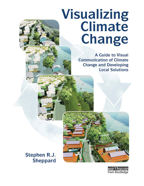 Visualizing Climate Change (A Guide to Visual Communication of Climate Change and Developing Local Solutions) by Stephen R.J. Sheppard, 9781032919041
