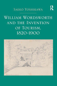 William Wordsworth and the Invention of Tourism, 1820-1900 by Saeko Yoshikawa, 9781032923895