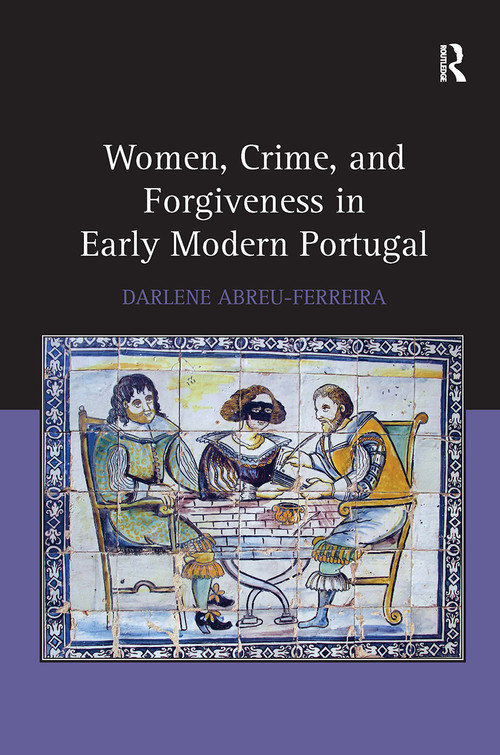 Women, Crime, and Forgiveness in Early Modern Portugal by Darlene Abreu-Ferreira, 9781032925226