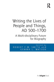Writing the Lives of People and Things, AD 500-1700 (A Multi-disciplinary Future for Biography) by Robert F.W. Smith, Gemma L. Watson, 9781032922232