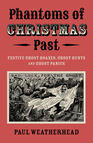 Phantoms of Christmas Past (Festive Ghost Hoaxes, Ghost Hunts and Ghost Panics) by Paul Weatherhead, 9781803418407