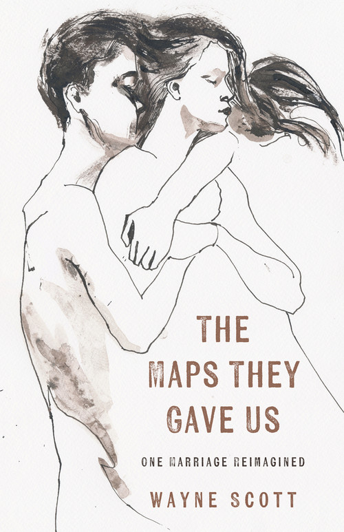 The Maps They Gave Us: One Marriage Reimagined by Wayne Scott, 9781625571540