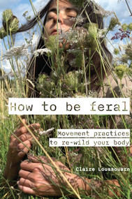 How to Be Feral (Movement Practices to Re-Wild Your Body) by Claire Loussouarn, 9781913743918