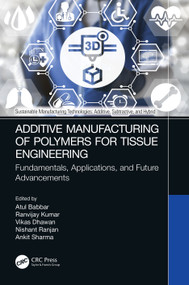 Additive Manufacturing of Polymers for Tissue Engineering (Fundamentals, Applications, and Future Advancements) by Atul Babbar, Ranvijay Kumar, Vikas Dhawan, Nishant Ranjan, Ankit Sharma, 9781032210452