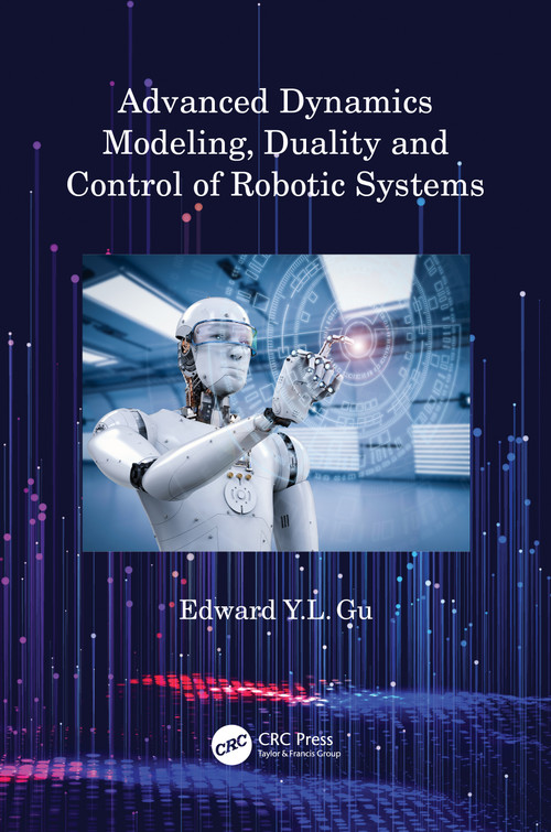Advanced Dynamics Modeling, Duality and Control of Robotic Systems by Edward Y.L. Gu, 9780367653736