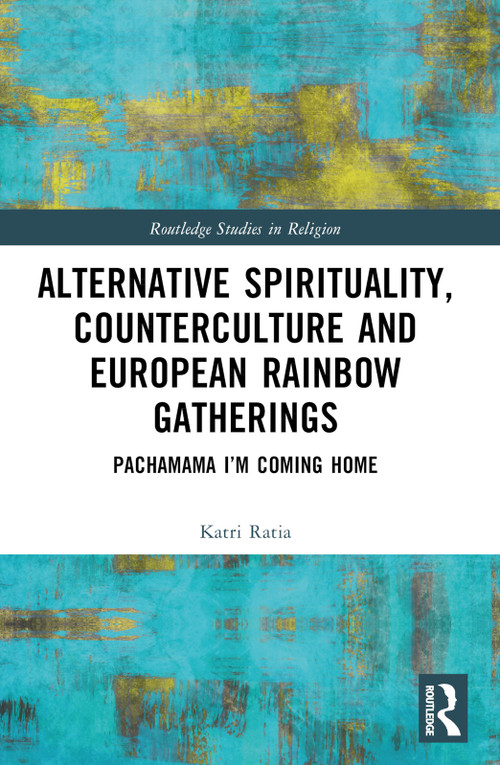 Alternative Spirituality, Counterculture, and European Rainbow Gatherings (Pachamama, I'm Coming Home) by Katri Ratia, 9781032367132
