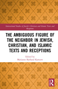 The Ambiguous Figure of the Neighbor in Jewish, Christian, and Islamic Texts and Receptions by Marianne Bjelland Kartzow, 9780367637842