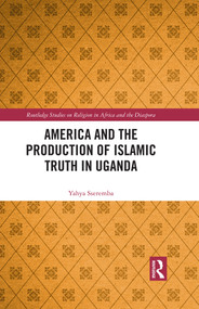 America and the Production of Islamic Truth in Uganda by Yahya Sseremba, 9781032412092