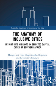 The Anatomy of Inclusive Cities (Insight into Migrants in Selected Capital Cities of Southern Africa) by Hangwelani Hope Magidimisha-Chipungu, Lovemore Chipungu, 9781032026657