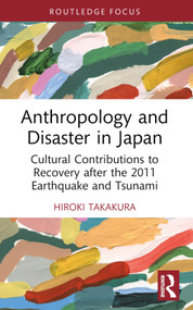 Anthropology and Disaster in Japan (Cultural Contributions to Recovery after the 2011 Earthquake and Tsunami) - 9781032391809 by Hiroki Takakura, 9781032391809