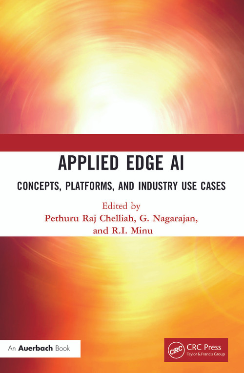 Applied Edge AI (Concepts, Platforms, and Industry Use Cases) by Pethuru Raj, G. Nagarajan, R.I. Minu, 9781032217284