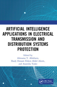 Artificial Intelligence Applications in Electrical Transmission and Distribution Systems Protection by Almoataz Y. Abdelaziz, Shady Hossam Eldeen Abdel Aleem, Anamika Yadav, 9780367552381