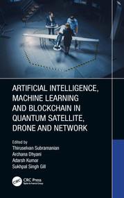Artificial Intelligence, Machine Learning and Blockchain in Quantum Satellite, Drone and Network by Thiruselvan Subramanian, Archana Dhyani, Adarsh Kumar, Sukhpal Singh Gill, 9781032168050